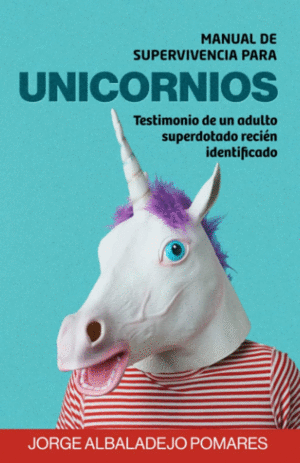MANUAL DE SUPERVIVENCIA PARA UNICORNIOS: TESTIMONIO DE UN ADULTO SUPERDOTADO RECIEN IDENTIFICADO (DESCUBRIENDO LAS ALTAS CAPACIDADES EN LA EDAD ADULTA