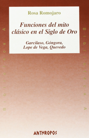 FUNCIONES DEL MITO CLASICO EN EL SIGLO DE ORO : GARCILASO, GONGORA, LOPE DE VEGA, QUEVEDO