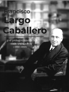 FRANCISCO LARGO CABALLERO Y EL PROTAGONISMO DE LA CLASE TRABAJADORA (1869-1946)